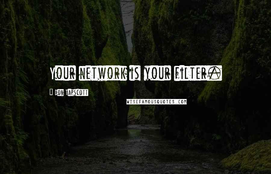 Don Tapscott Quotes: Your network is your filter.