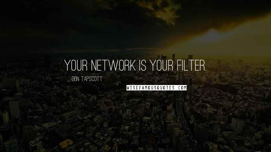 Don Tapscott Quotes: Your network is your filter.