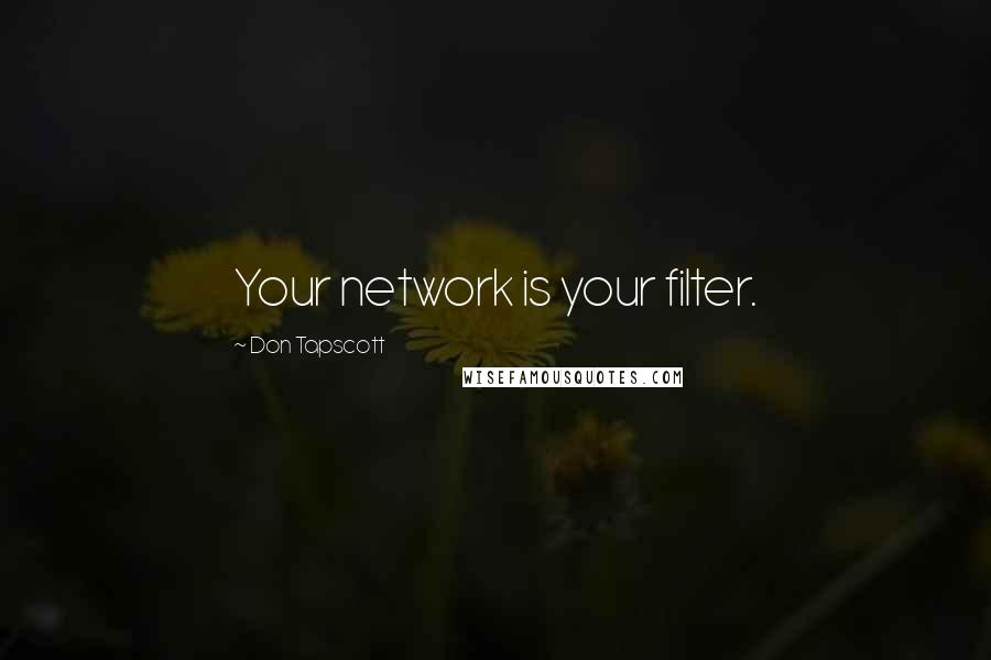 Don Tapscott Quotes: Your network is your filter.