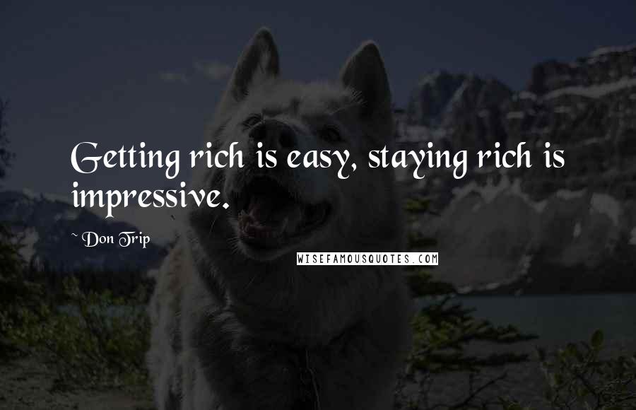 Don Trip Quotes: Getting rich is easy, staying rich is impressive.