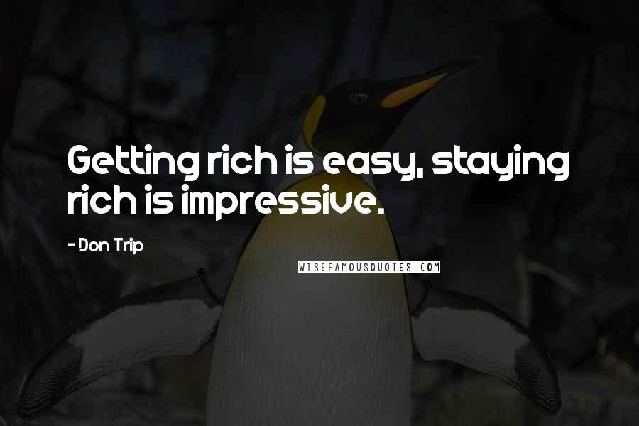 Don Trip Quotes: Getting rich is easy, staying rich is impressive.