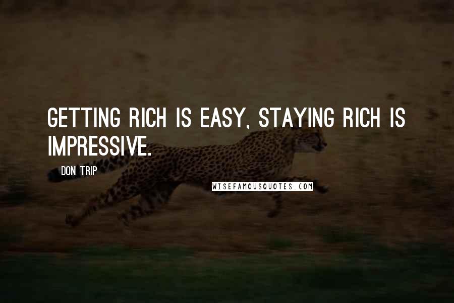 Don Trip Quotes: Getting rich is easy, staying rich is impressive.