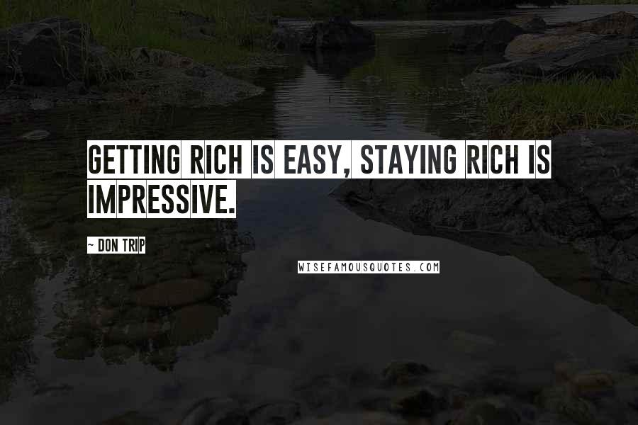 Don Trip Quotes: Getting rich is easy, staying rich is impressive.