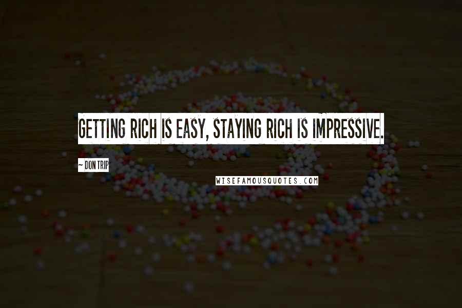 Don Trip Quotes: Getting rich is easy, staying rich is impressive.
