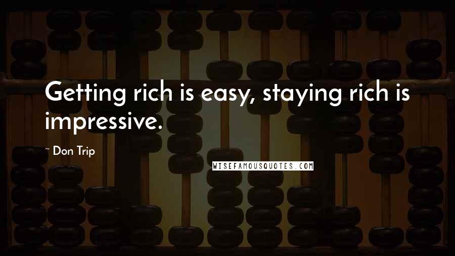 Don Trip Quotes: Getting rich is easy, staying rich is impressive.