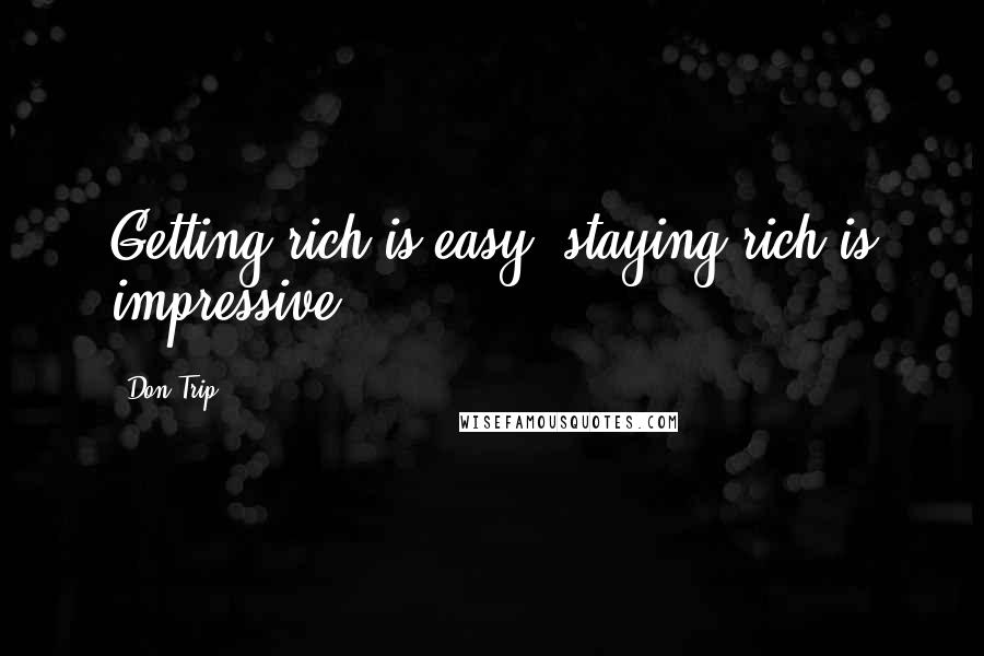 Don Trip Quotes: Getting rich is easy, staying rich is impressive.