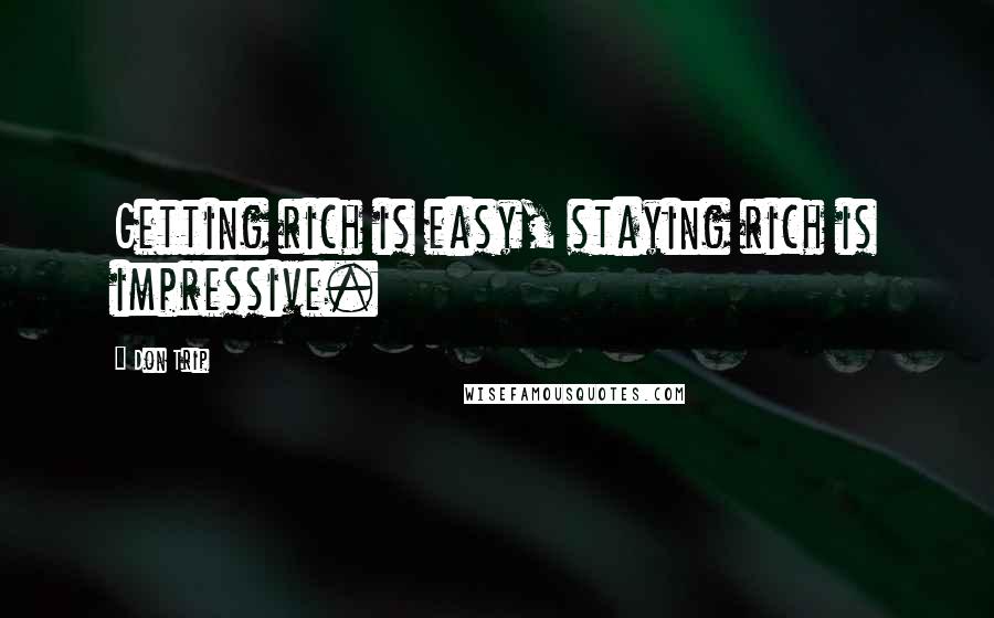 Don Trip Quotes: Getting rich is easy, staying rich is impressive.