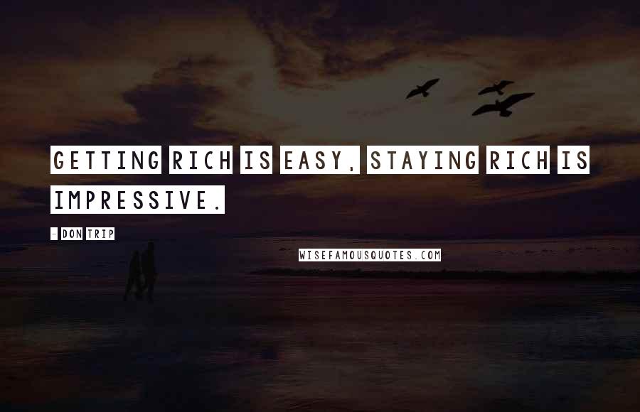 Don Trip Quotes: Getting rich is easy, staying rich is impressive.
