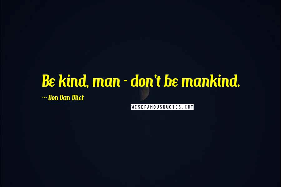 Don Van Vliet Quotes: Be kind, man - don't be mankind.
