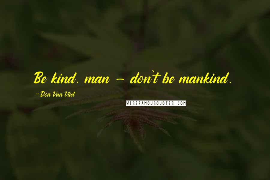 Don Van Vliet Quotes: Be kind, man - don't be mankind.