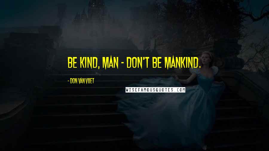 Don Van Vliet Quotes: Be kind, man - don't be mankind.