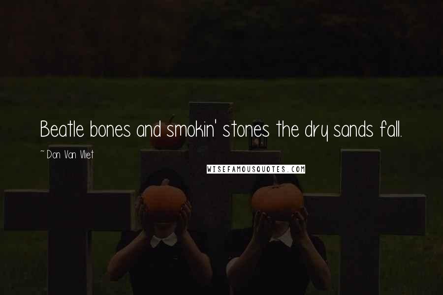 Don Van Vliet Quotes: Beatle bones and smokin' stones the dry sands fall.