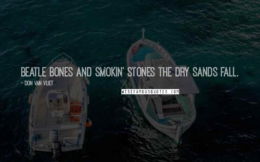 Don Van Vliet Quotes: Beatle bones and smokin' stones the dry sands fall.