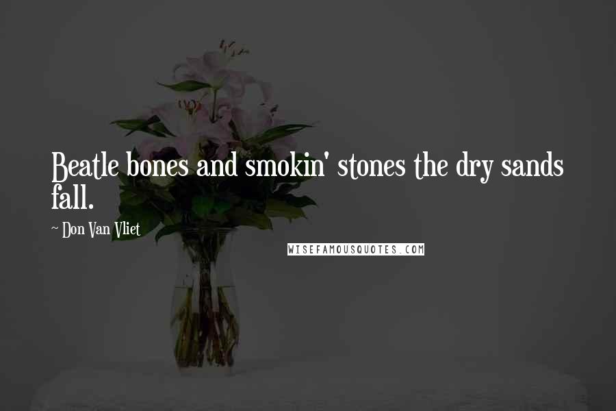 Don Van Vliet Quotes: Beatle bones and smokin' stones the dry sands fall.