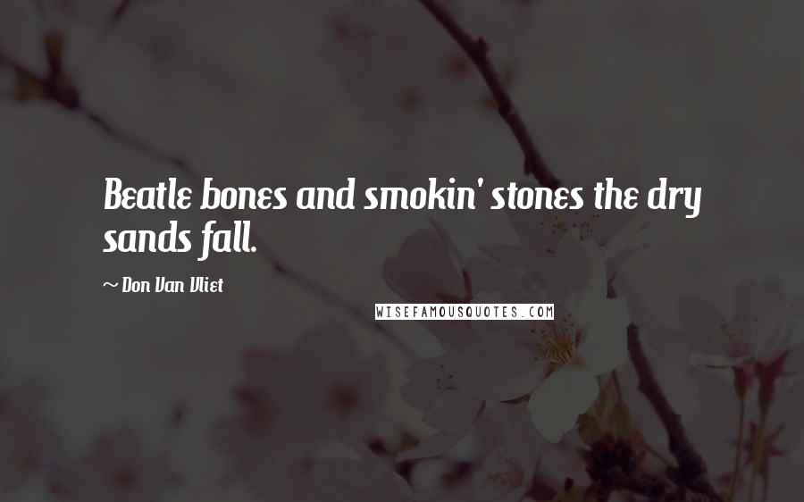 Don Van Vliet Quotes: Beatle bones and smokin' stones the dry sands fall.