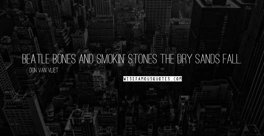 Don Van Vliet Quotes: Beatle bones and smokin' stones the dry sands fall.