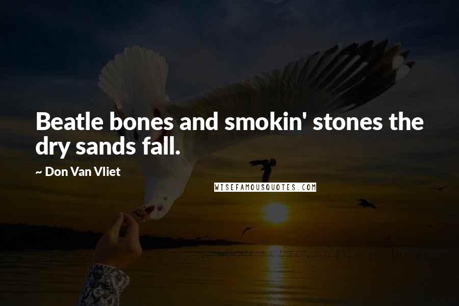 Don Van Vliet Quotes: Beatle bones and smokin' stones the dry sands fall.