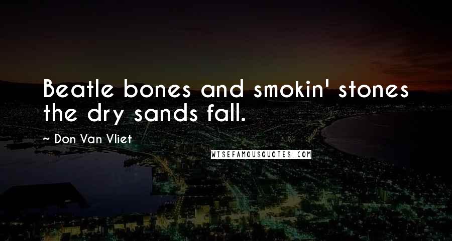 Don Van Vliet Quotes: Beatle bones and smokin' stones the dry sands fall.