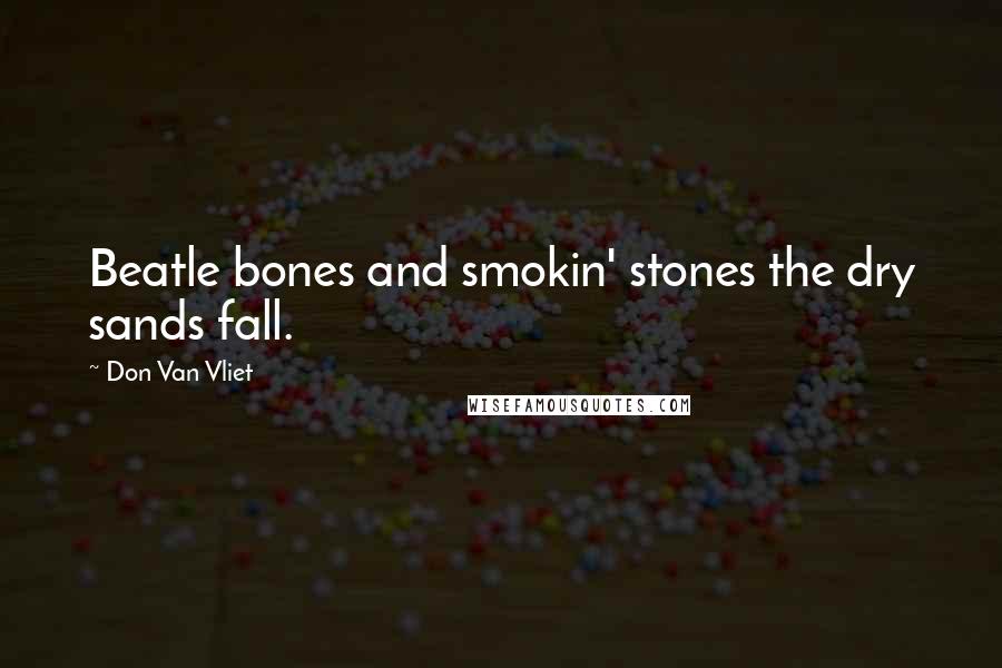 Don Van Vliet Quotes: Beatle bones and smokin' stones the dry sands fall.