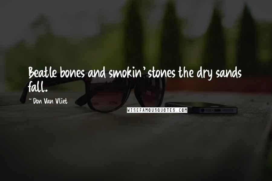 Don Van Vliet Quotes: Beatle bones and smokin' stones the dry sands fall.