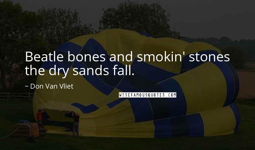 Don Van Vliet Quotes: Beatle bones and smokin' stones the dry sands fall.