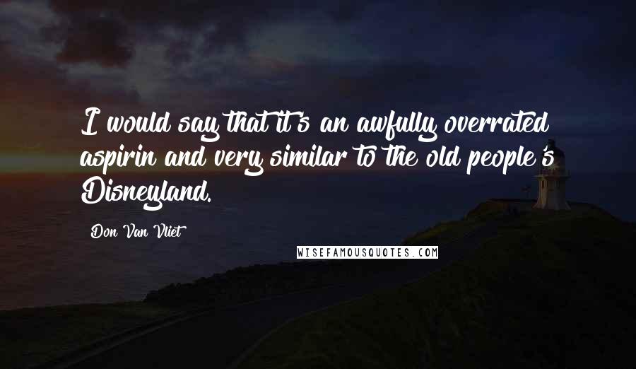 Don Van Vliet Quotes: I would say that it's an awfully overrated aspirin and very similar to the old people's Disneyland.