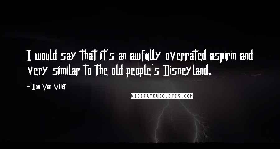 Don Van Vliet Quotes: I would say that it's an awfully overrated aspirin and very similar to the old people's Disneyland.