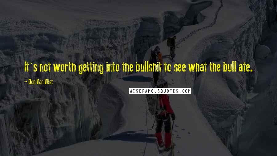 Don Van Vliet Quotes: It's not worth getting into the bullshit to see what the bull ate.