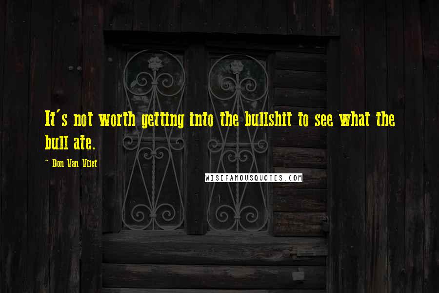 Don Van Vliet Quotes: It's not worth getting into the bullshit to see what the bull ate.