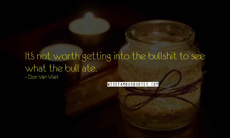 Don Van Vliet Quotes: It's not worth getting into the bullshit to see what the bull ate.