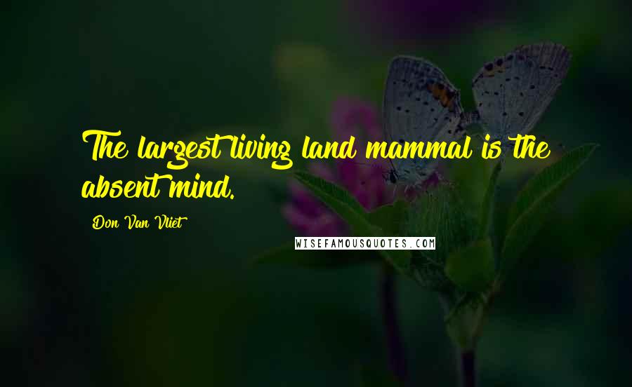Don Van Vliet Quotes: The largest living land mammal is the absent mind.