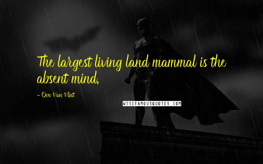 Don Van Vliet Quotes: The largest living land mammal is the absent mind.