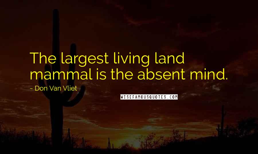 Don Van Vliet Quotes: The largest living land mammal is the absent mind.