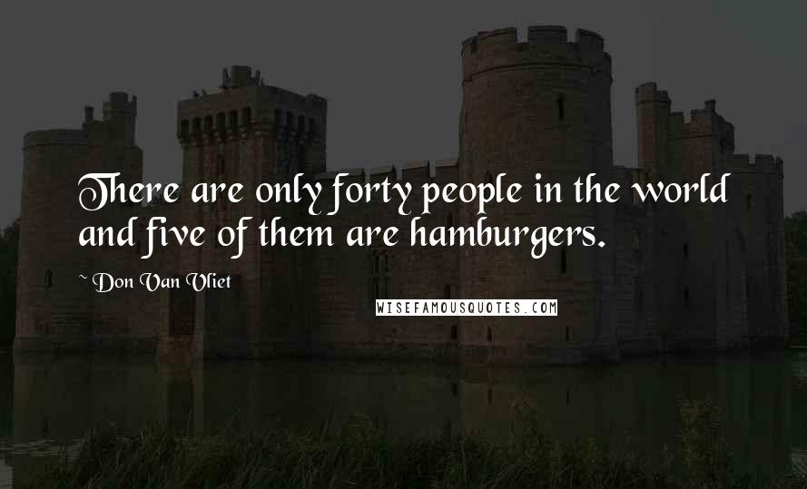 Don Van Vliet Quotes: There are only forty people in the world and five of them are hamburgers.