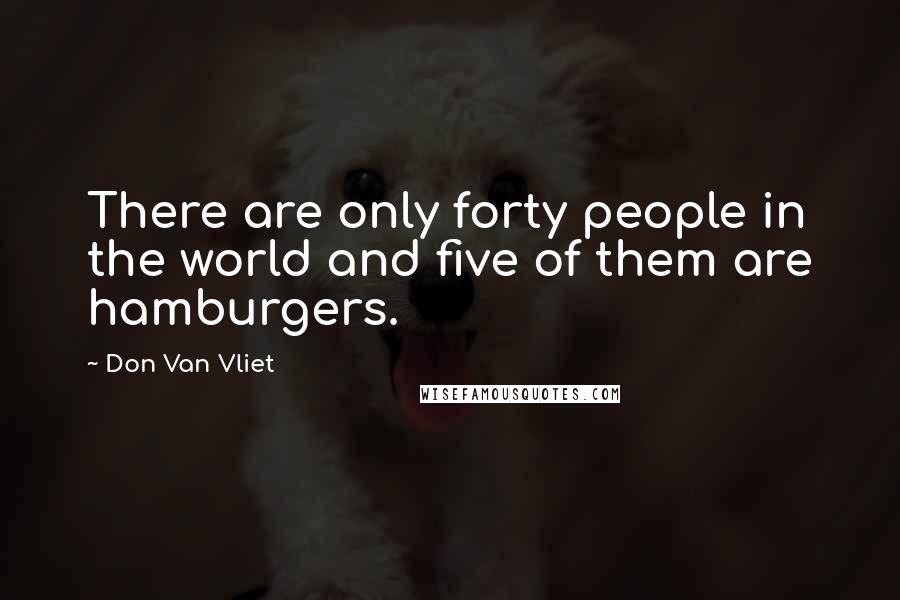 Don Van Vliet Quotes: There are only forty people in the world and five of them are hamburgers.