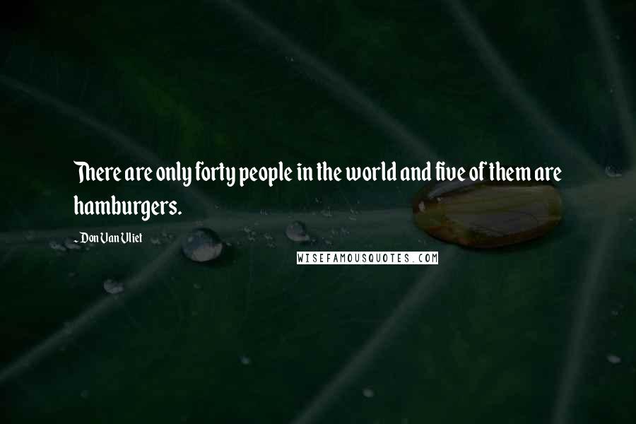 Don Van Vliet Quotes: There are only forty people in the world and five of them are hamburgers.