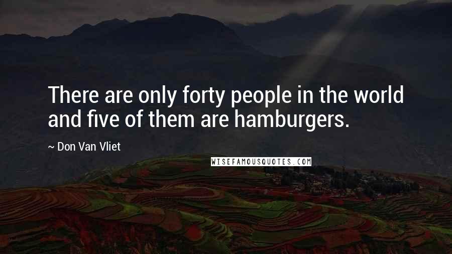 Don Van Vliet Quotes: There are only forty people in the world and five of them are hamburgers.