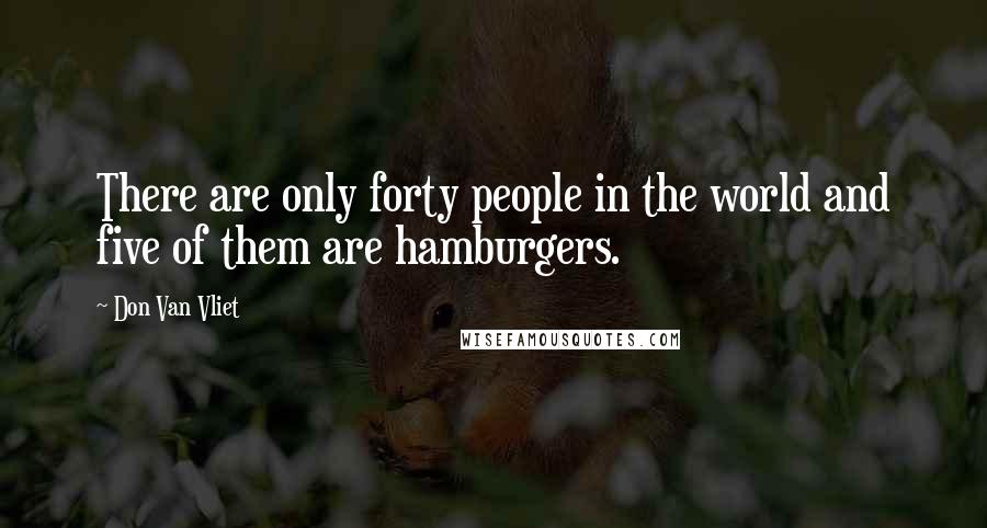 Don Van Vliet Quotes: There are only forty people in the world and five of them are hamburgers.