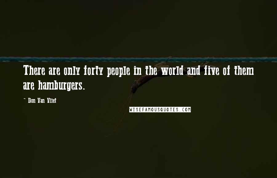 Don Van Vliet Quotes: There are only forty people in the world and five of them are hamburgers.