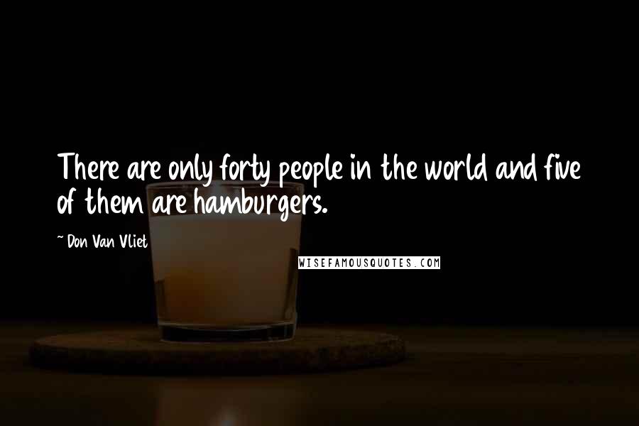 Don Van Vliet Quotes: There are only forty people in the world and five of them are hamburgers.