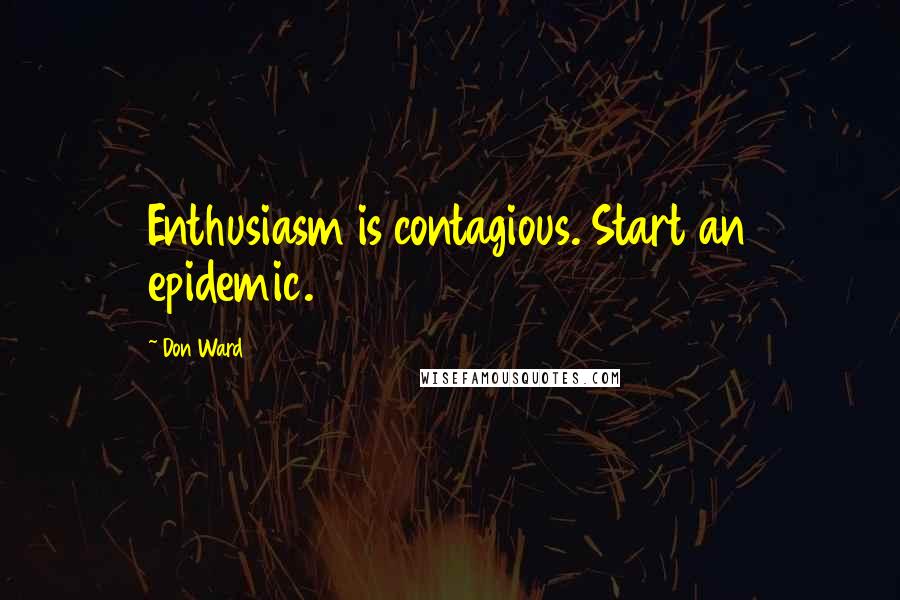 Don Ward Quotes: Enthusiasm is contagious. Start an epidemic.
