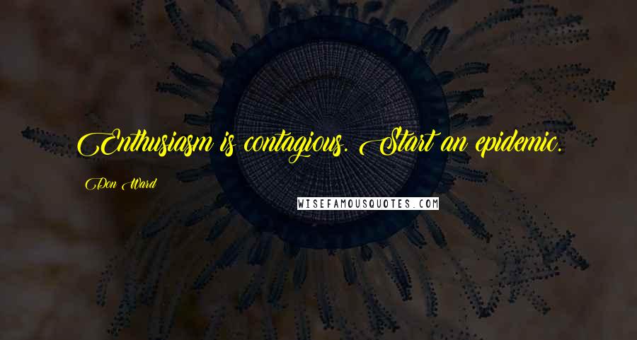 Don Ward Quotes: Enthusiasm is contagious. Start an epidemic.