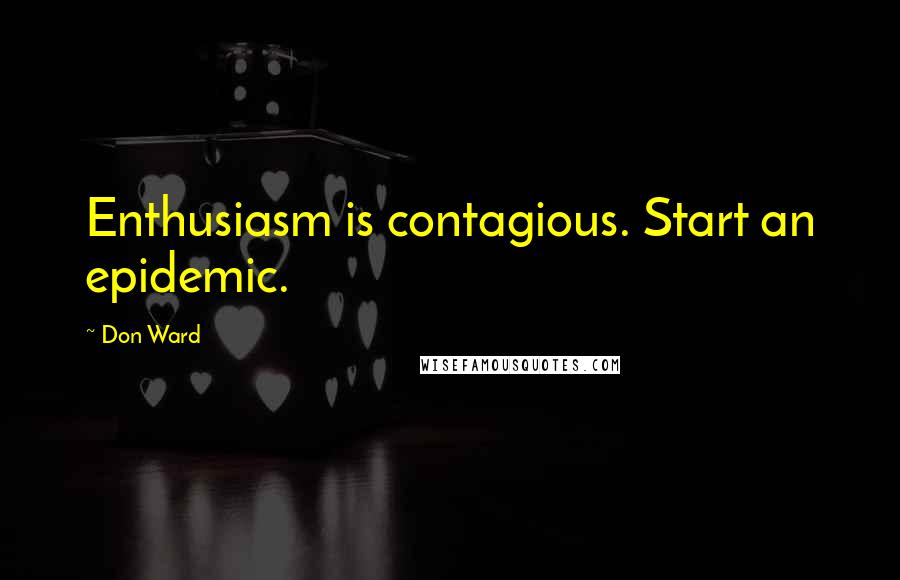 Don Ward Quotes: Enthusiasm is contagious. Start an epidemic.
