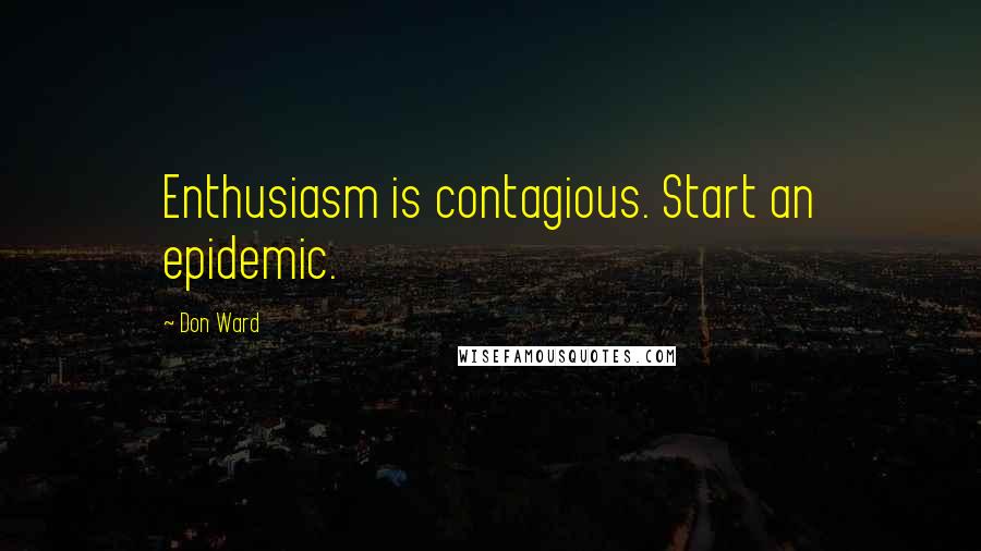 Don Ward Quotes: Enthusiasm is contagious. Start an epidemic.