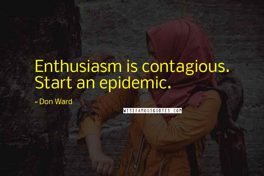 Don Ward Quotes: Enthusiasm is contagious. Start an epidemic.