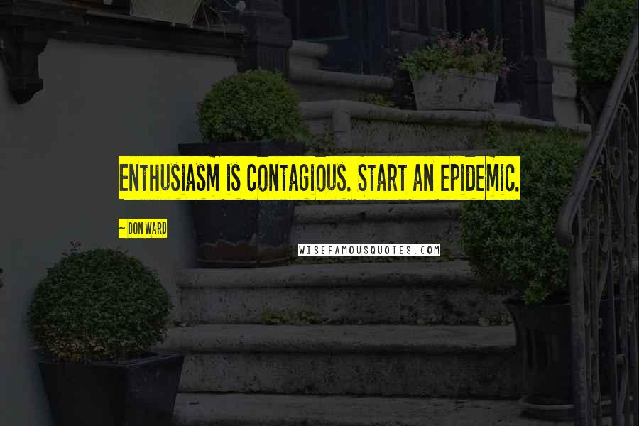 Don Ward Quotes: Enthusiasm is contagious. Start an epidemic.