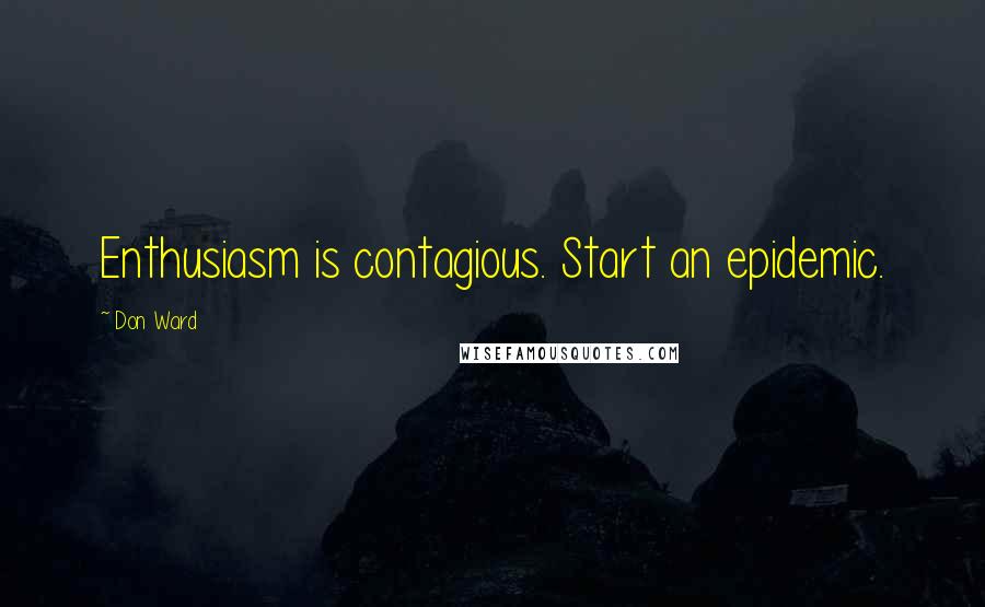 Don Ward Quotes: Enthusiasm is contagious. Start an epidemic.