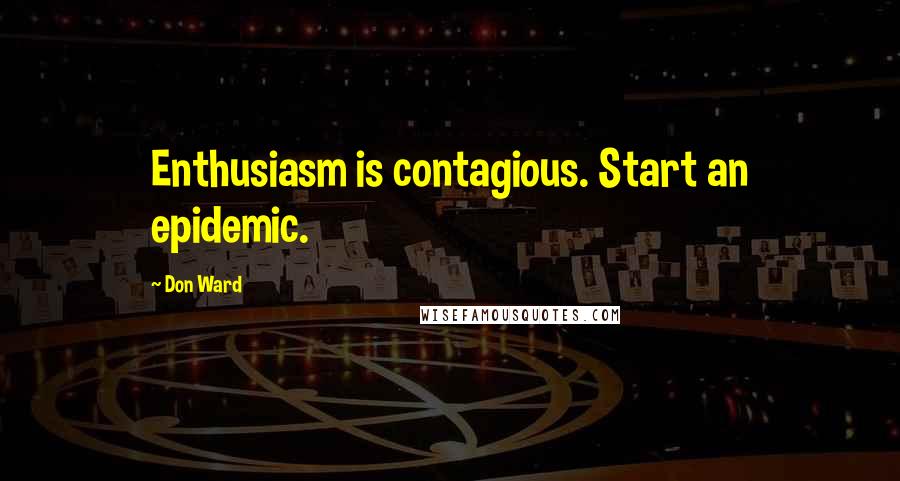 Don Ward Quotes: Enthusiasm is contagious. Start an epidemic.