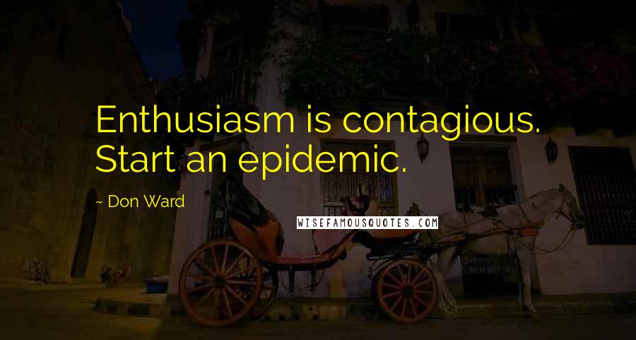 Don Ward Quotes: Enthusiasm is contagious. Start an epidemic.