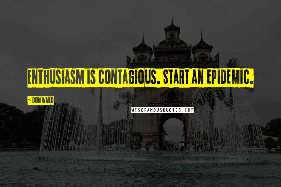 Don Ward Quotes: Enthusiasm is contagious. Start an epidemic.